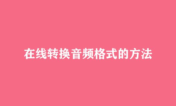 在线转换音频格式的方法