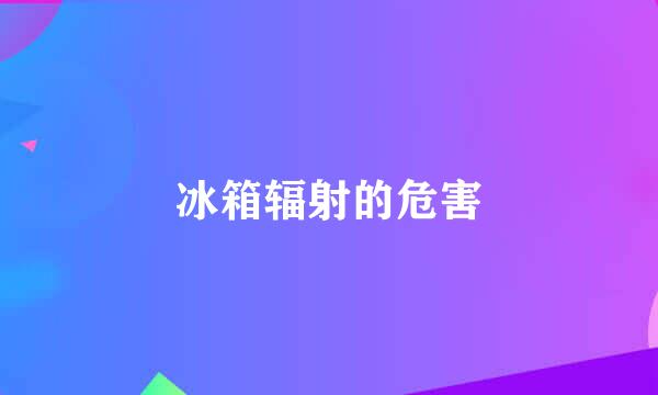 冰箱辐射的危害