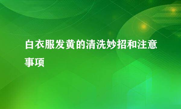 白衣服发黄的清洗妙招和注意事项