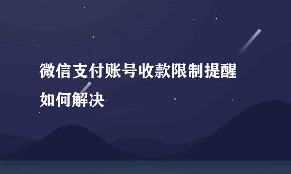 微信支付账号收款限制提醒 如何解决