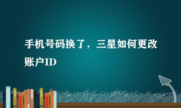 手机号码换了，三星如何更改账户ID
