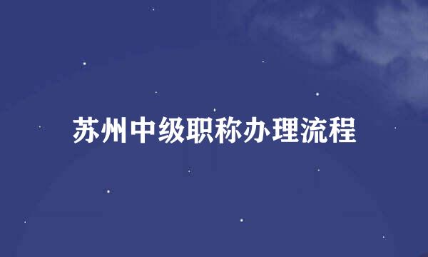苏州中级职称办理流程