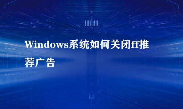 Windows系统如何关闭ff推荐广告