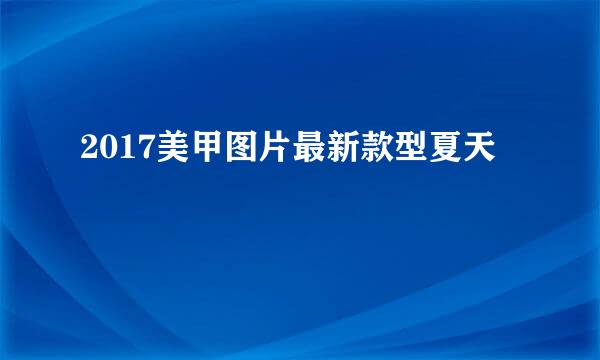 2017美甲图片最新款型夏天