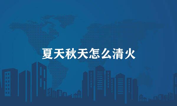 夏天秋天怎么清火