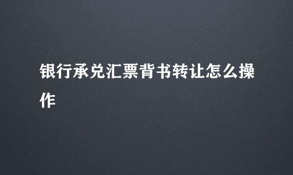 银行承兑汇票背书转让怎么操作