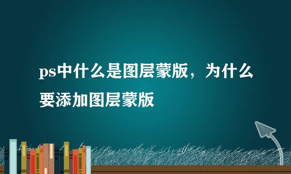 ps中什么是图层蒙版，为什么要添加图层蒙版