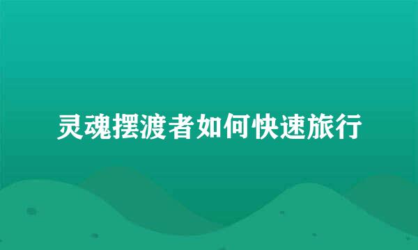 灵魂摆渡者如何快速旅行