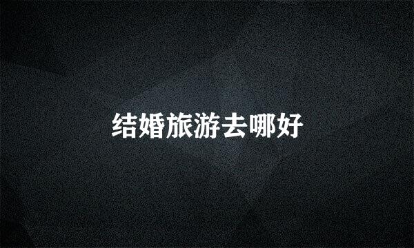 结婚旅游去哪好
