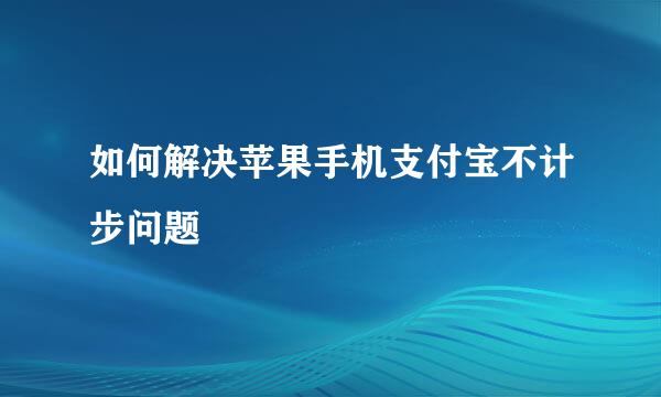 如何解决苹果手机支付宝不计步问题