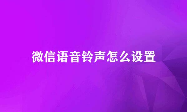 微信语音铃声怎么设置