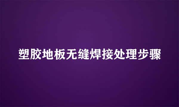 塑胶地板无缝焊接处理步骤