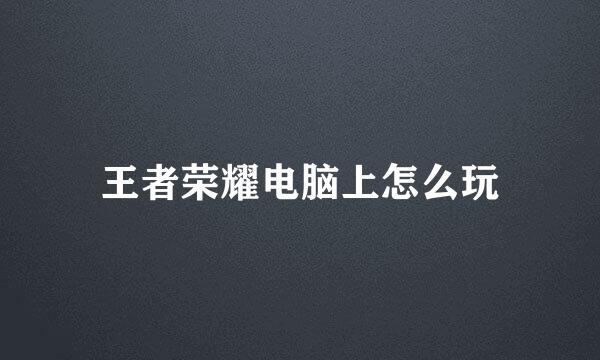 王者荣耀电脑上怎么玩