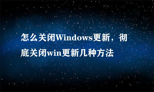 怎么关闭Windows更新，彻底关闭win更新几种方法