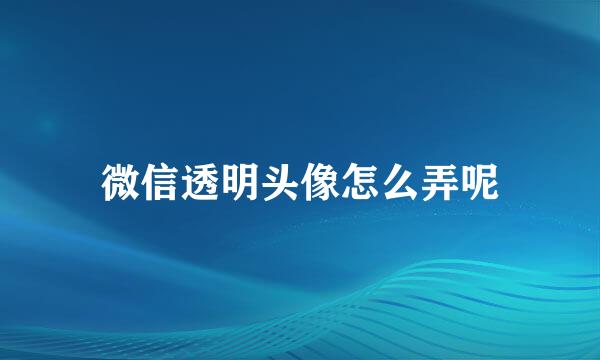 微信透明头像怎么弄呢