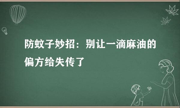 防蚊子妙招：别让一滴麻油的偏方给失传了