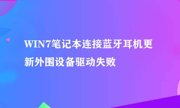 WIN7笔记本连接蓝牙耳机更新外围设备驱动失败