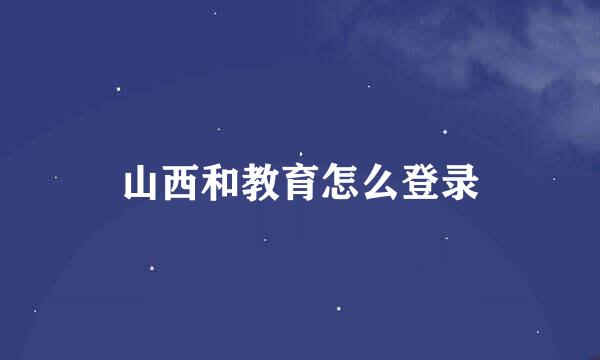 山西和教育怎么登录