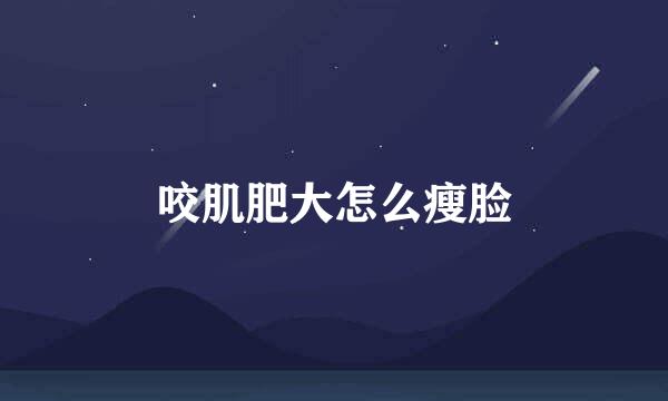 咬肌肥大怎么瘦脸