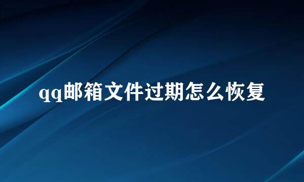 qq邮箱文件过期怎么恢复