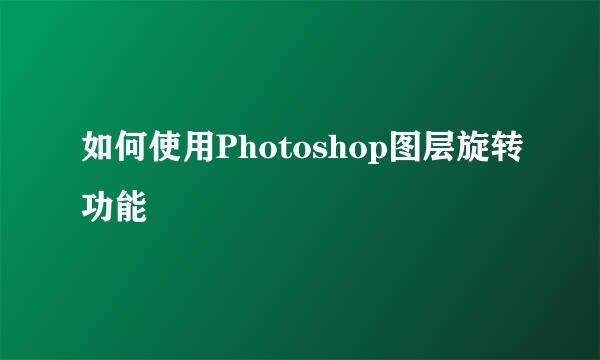 如何使用Photoshop图层旋转功能