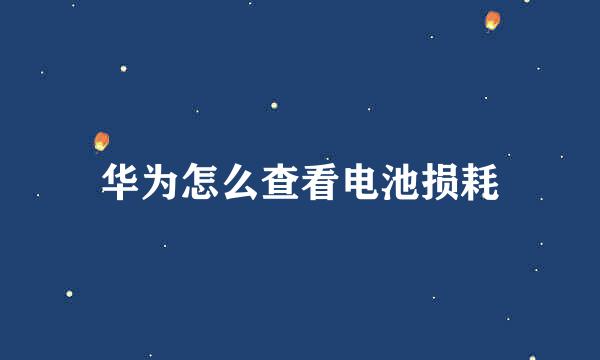 华为怎么查看电池损耗