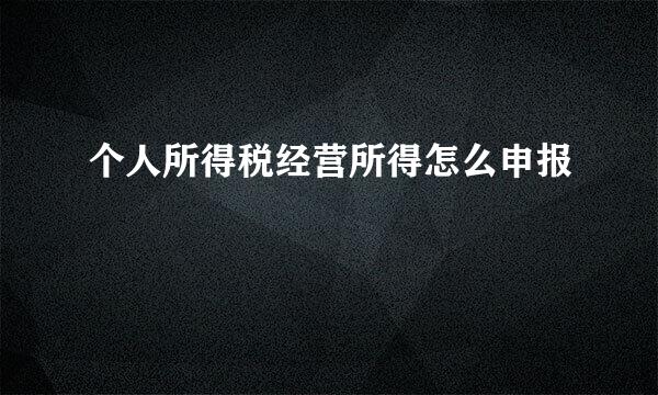 个人所得税经营所得怎么申报