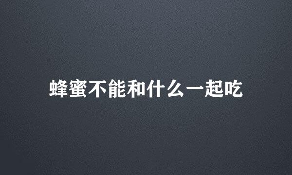 蜂蜜不能和什么一起吃