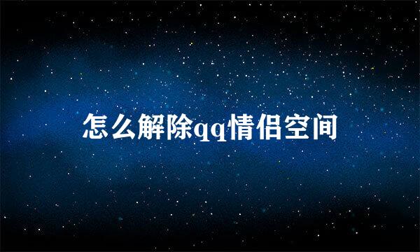 怎么解除qq情侣空间