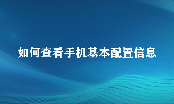如何查看手机基本配置信息