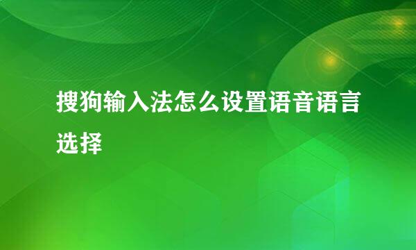 搜狗输入法怎么设置语音语言选择