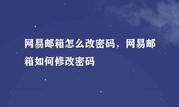 网易邮箱怎么改密码，网易邮箱如何修改密码