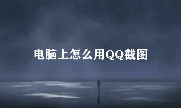 电脑上怎么用QQ截图