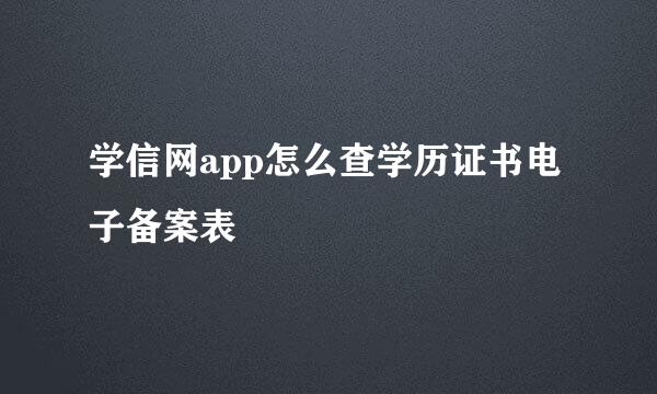 学信网app怎么查学历证书电子备案表