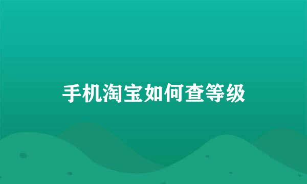 手机淘宝如何查等级