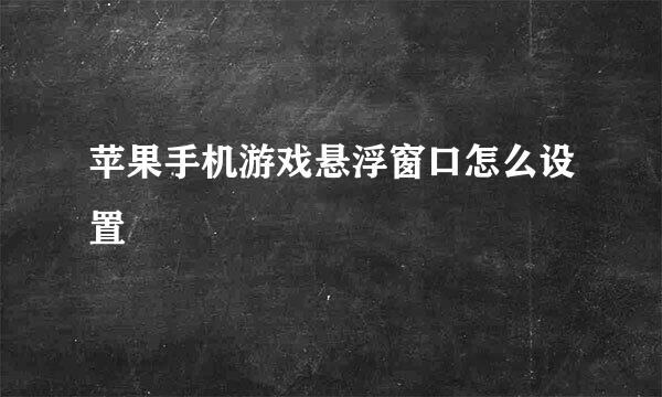 苹果手机游戏悬浮窗口怎么设置