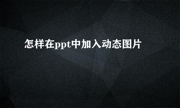 怎样在ppt中加入动态图片