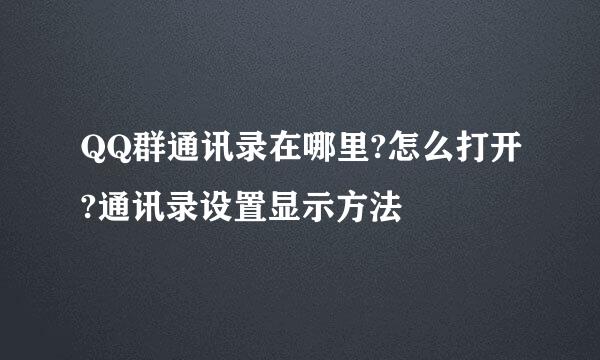 QQ群通讯录在哪里?怎么打开?通讯录设置显示方法