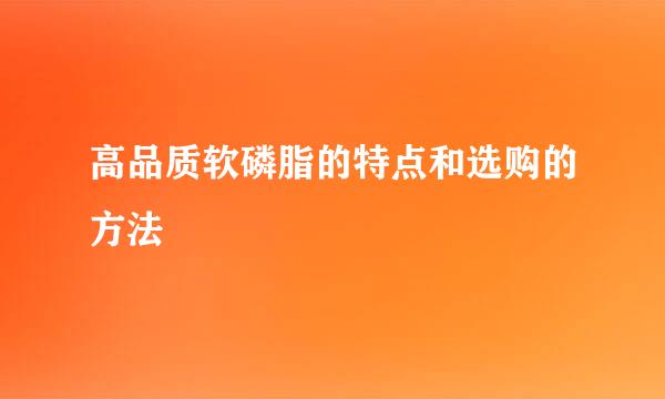 高品质软磷脂的特点和选购的方法