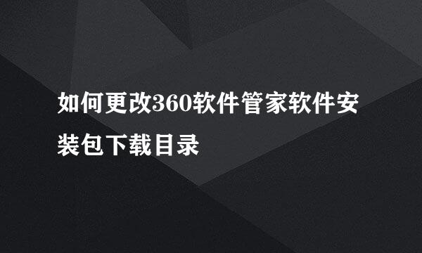 如何更改360软件管家软件安装包下载目录