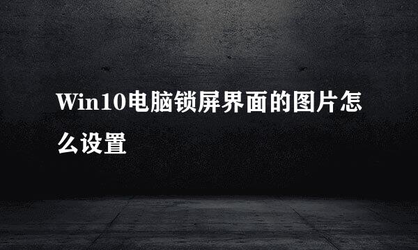 Win10电脑锁屏界面的图片怎么设置