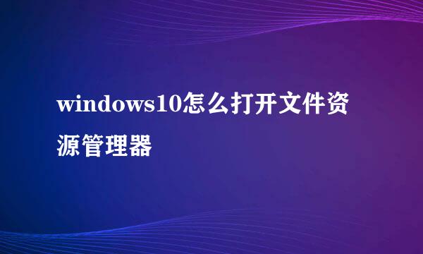 windows10怎么打开文件资源管理器