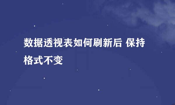 数据透视表如何刷新后 保持格式不变