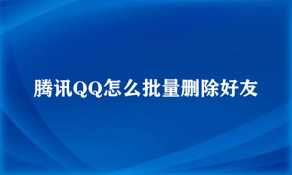 腾讯QQ怎么批量删除好友