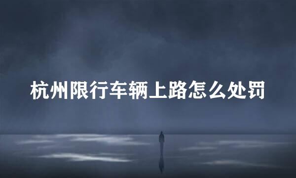 杭州限行车辆上路怎么处罚
