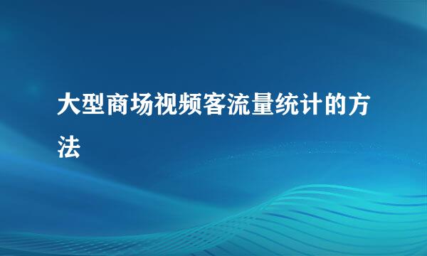 大型商场视频客流量统计的方法