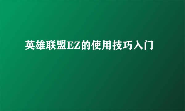 英雄联盟EZ的使用技巧入门