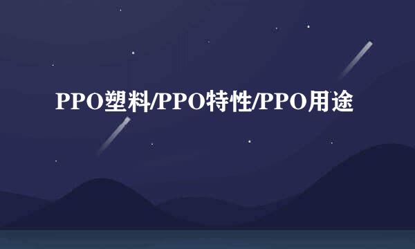 PPO塑料/PPO特性/PPO用途