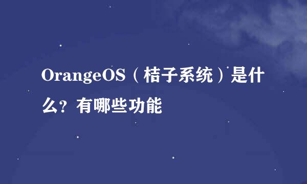 OrangeOS（桔子系统）是什么？有哪些功能