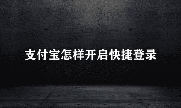支付宝怎样开启快捷登录